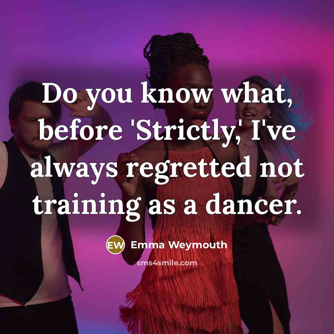 “Do you know what, before 'Strictly,' I've always regretted not…” quote by Emma Weymouth