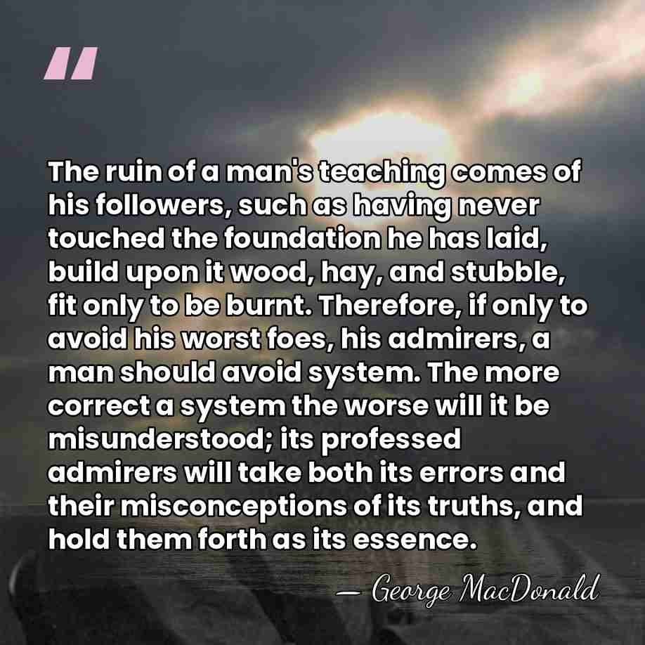 The ruin of a man's teaching comes of his followers, such as&hellip; - George MacDonald