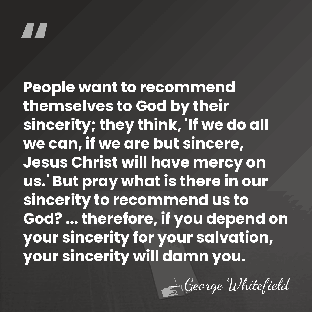 People want to recommend themselves to God by their sincerity; they think,&hellip; - George Whitefield