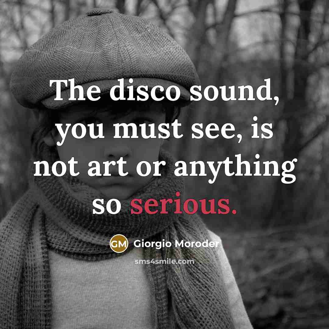 “The disco sound, you must see, is not art or…” quote by Giorgio Moroder