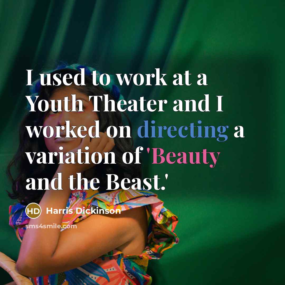 “I used to work at a Youth Theater and I worked on directing a variation of 'Beauty and the Beast.'” quote by Harris Dickinson