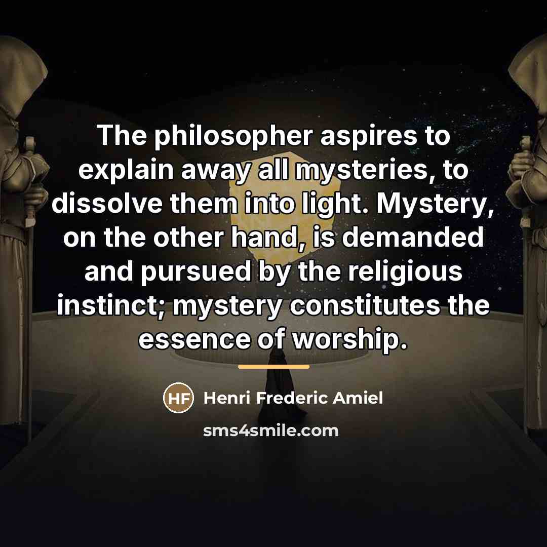“The philosopher aspires to explain away all mysteries, to dissolve…” quote by Henri Frederic Amiel