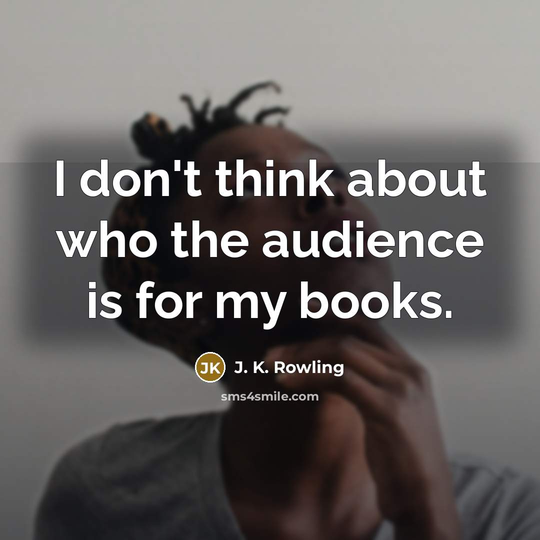 “I don't think about who the audience is for my…” quote by J. K. Rowling