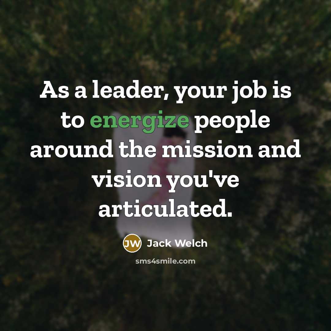 “As a leader, your job is to energize people around…” quote by Jack Welch