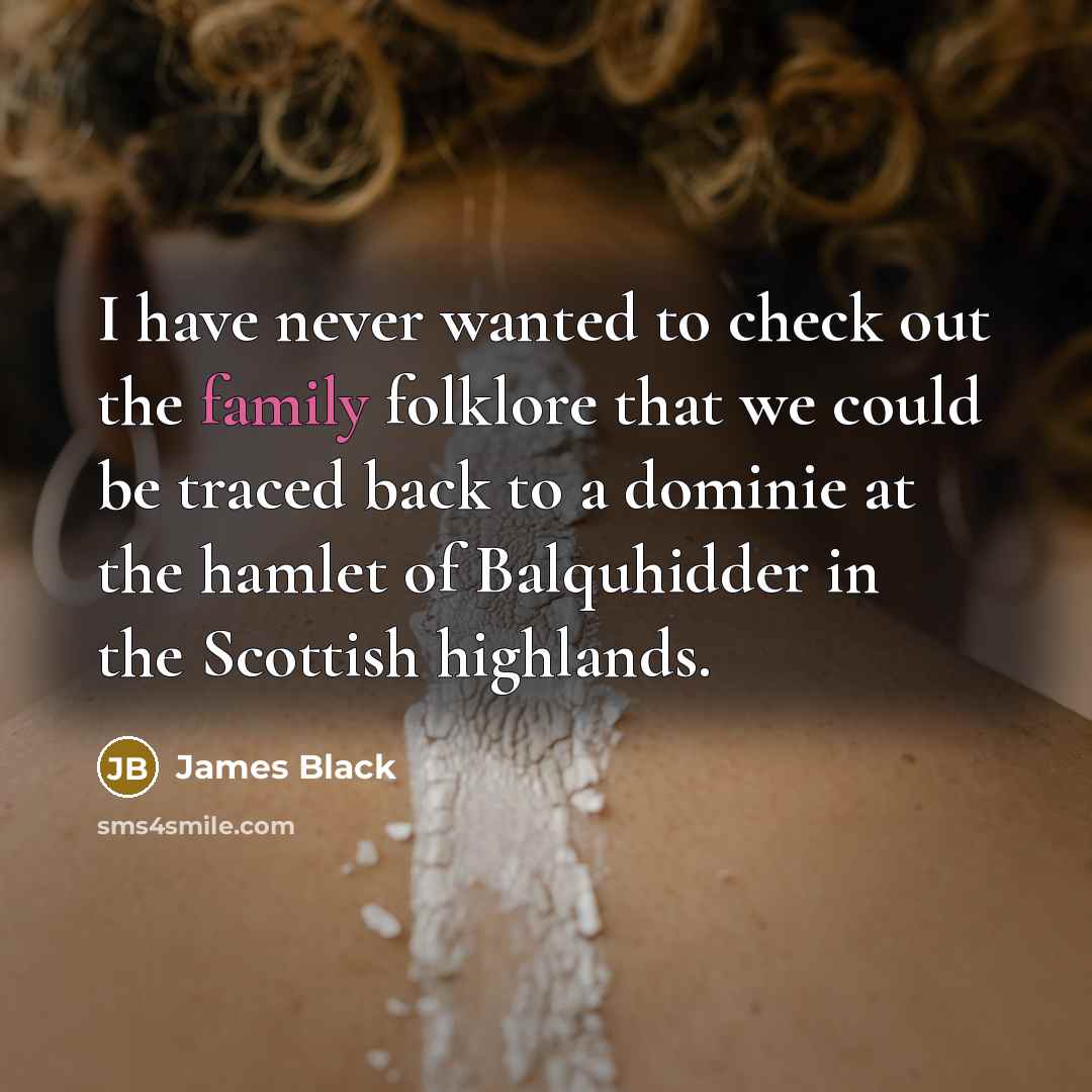 “I have never wanted to check out the family folklore…” quote by James Black