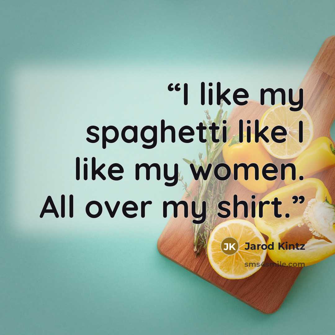 “I like my spaghetti like I like my women. All over my shirt.” quote by Jarod Kintz