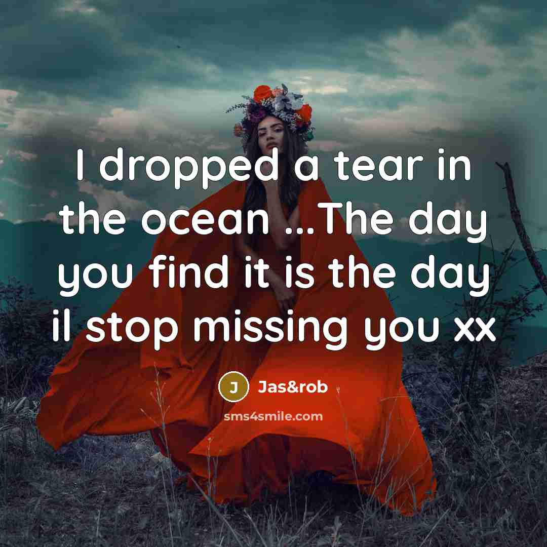 “I dropped a tear in the ocean ...The day you find it is the day il stop missing you xx” quote by Jas&rob