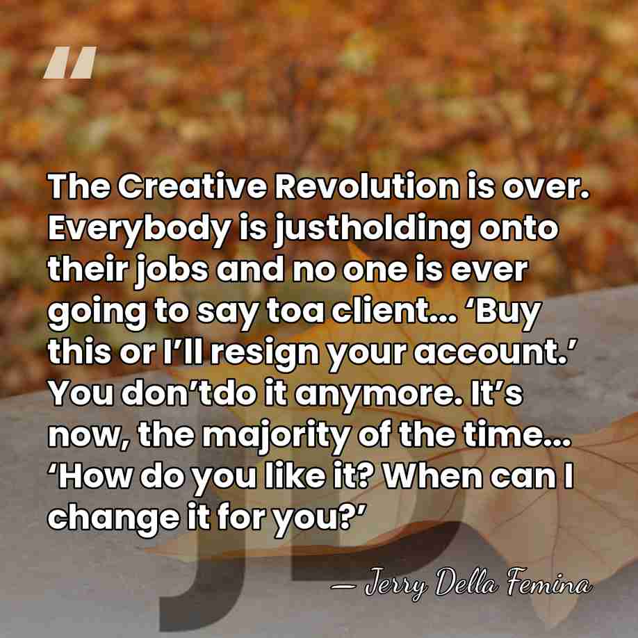 The Creative Revolution is over. Everybody is justholding onto their jobs and&hellip; - Jerry Della Femina