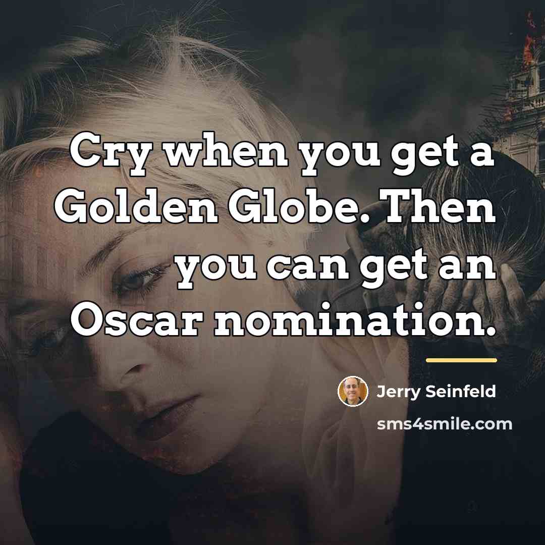 “Cry when you get a Golden Globe. Then you can…” quote by Jerry Seinfeld