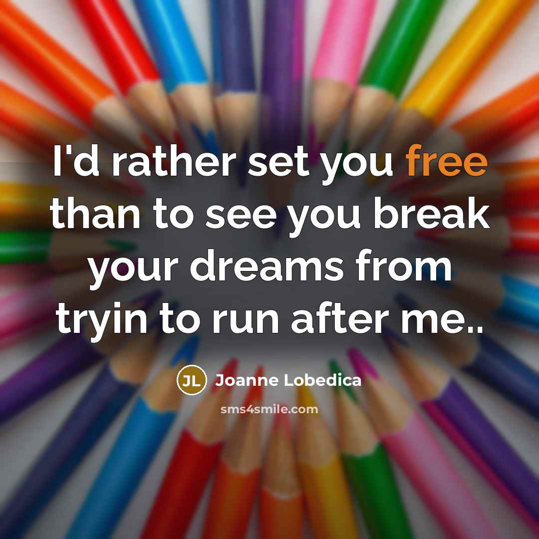 “I'd rather set you free than to see you break…” quote by Joanne Lobedica
