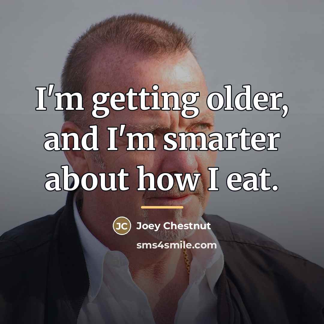 “I'm getting older, and I'm smarter about how I eat.…” quote by Joey Chestnut