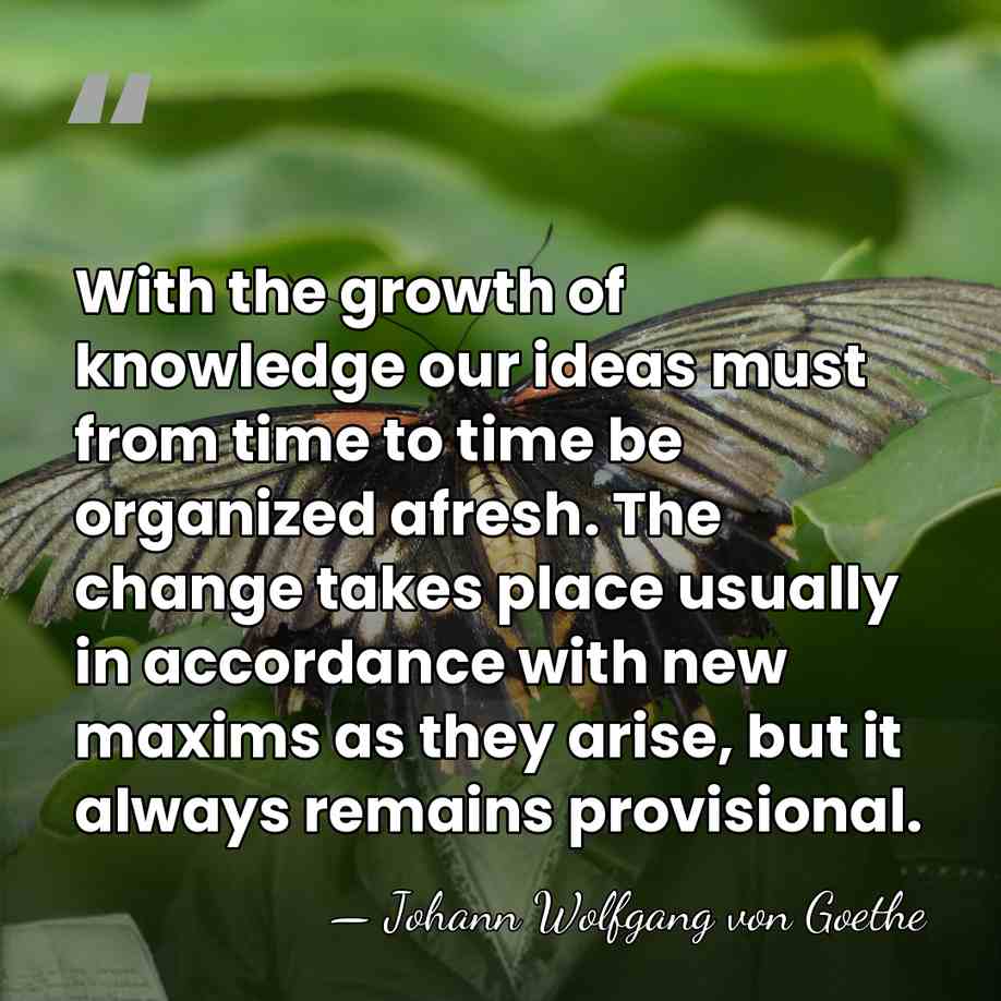 With the growth of knowledge our ideas must from time to time&hellip; - Johann Wolfgang von Goethe