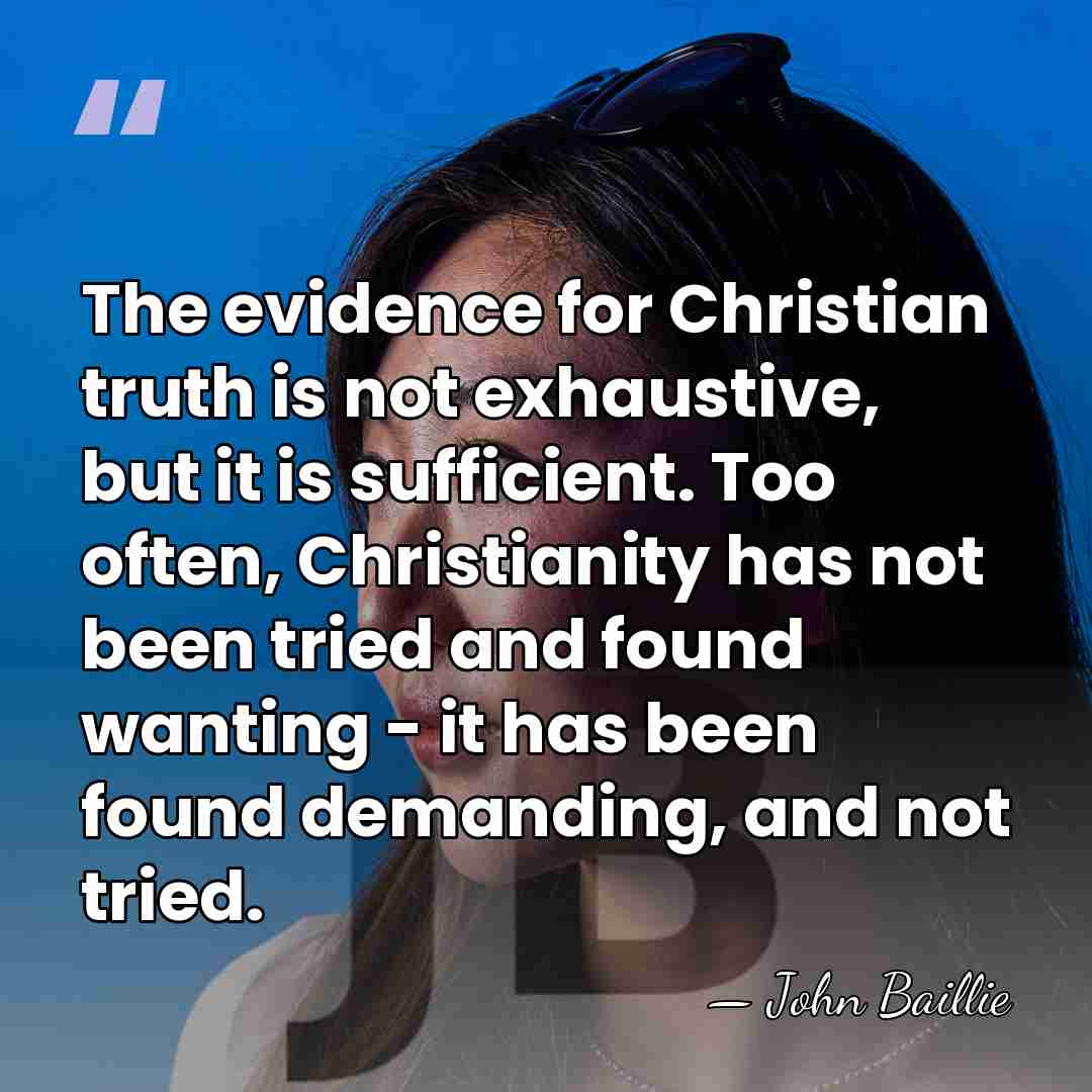 The evidence for Christian truth is not exhaustive, but it is sufficient.&hellip; - John Baillie