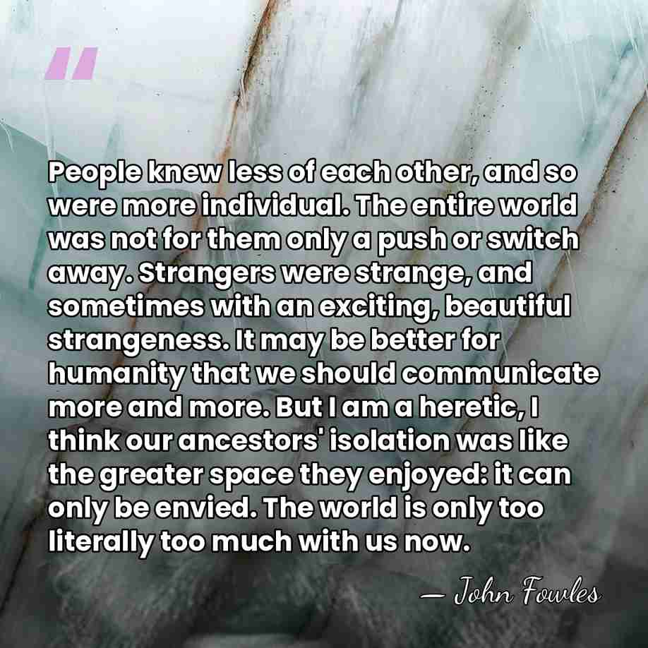 People knew less of each other, and so were more individual. The&hellip; - John Fowles