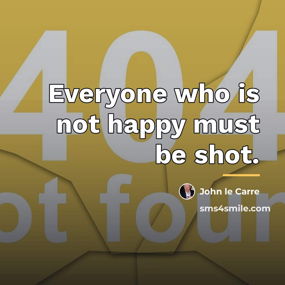 “Everyone who is not happy must be shot.…” quote by John le Carre