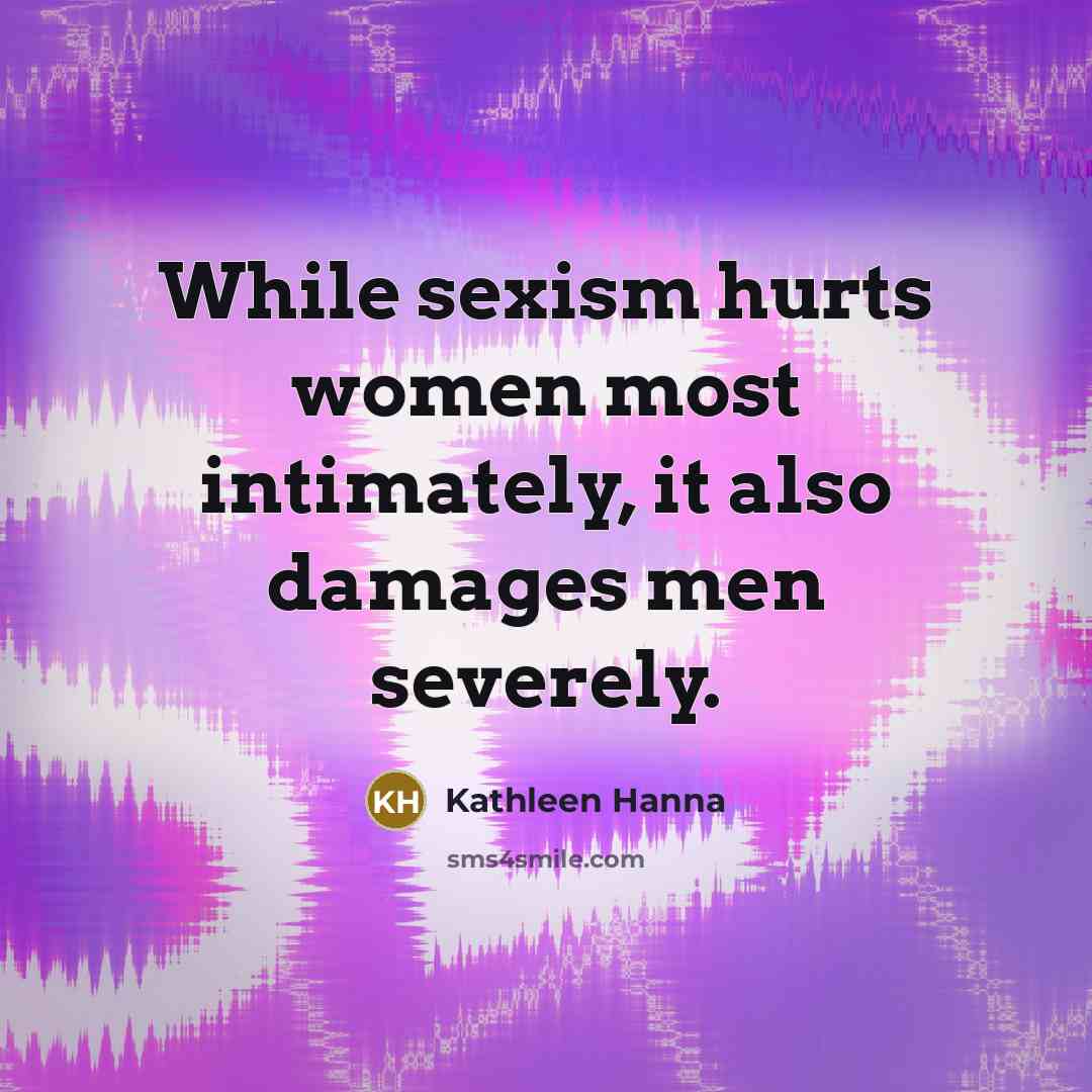 “While sexism hurts women most intimately, it also damages men…” quote by Kathleen Hanna