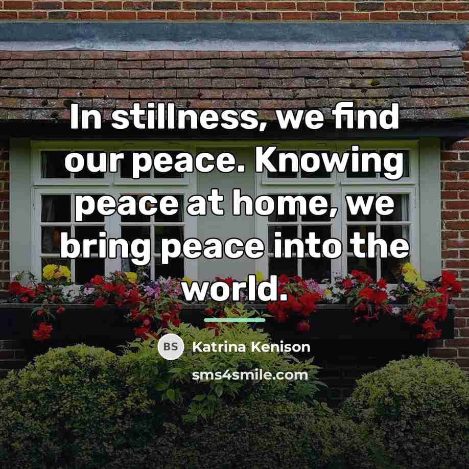 “In stillness, we find our peace. Knowing peace at home,…” quote by Katrina Kenison