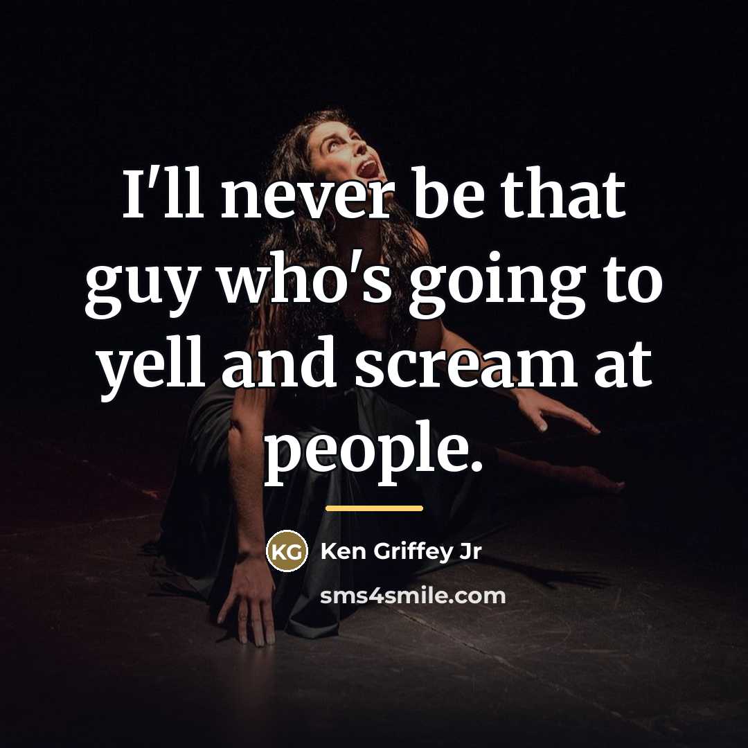“I'll never be that guy who's going to yell and…” quote by Ken Griffey Jr