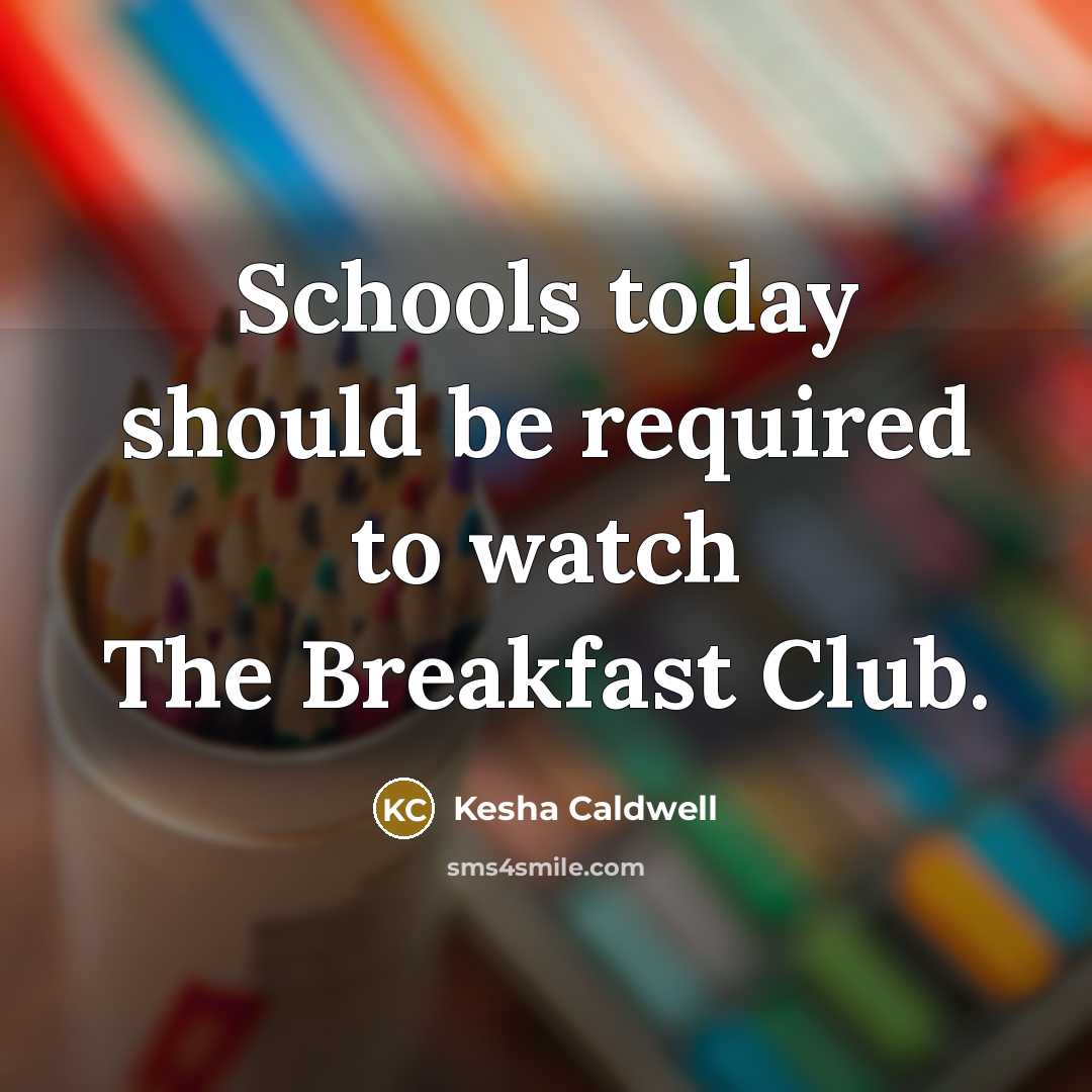 “Schools today should be required to watch The Breakfast Club.…” quote by Kesha Caldwell