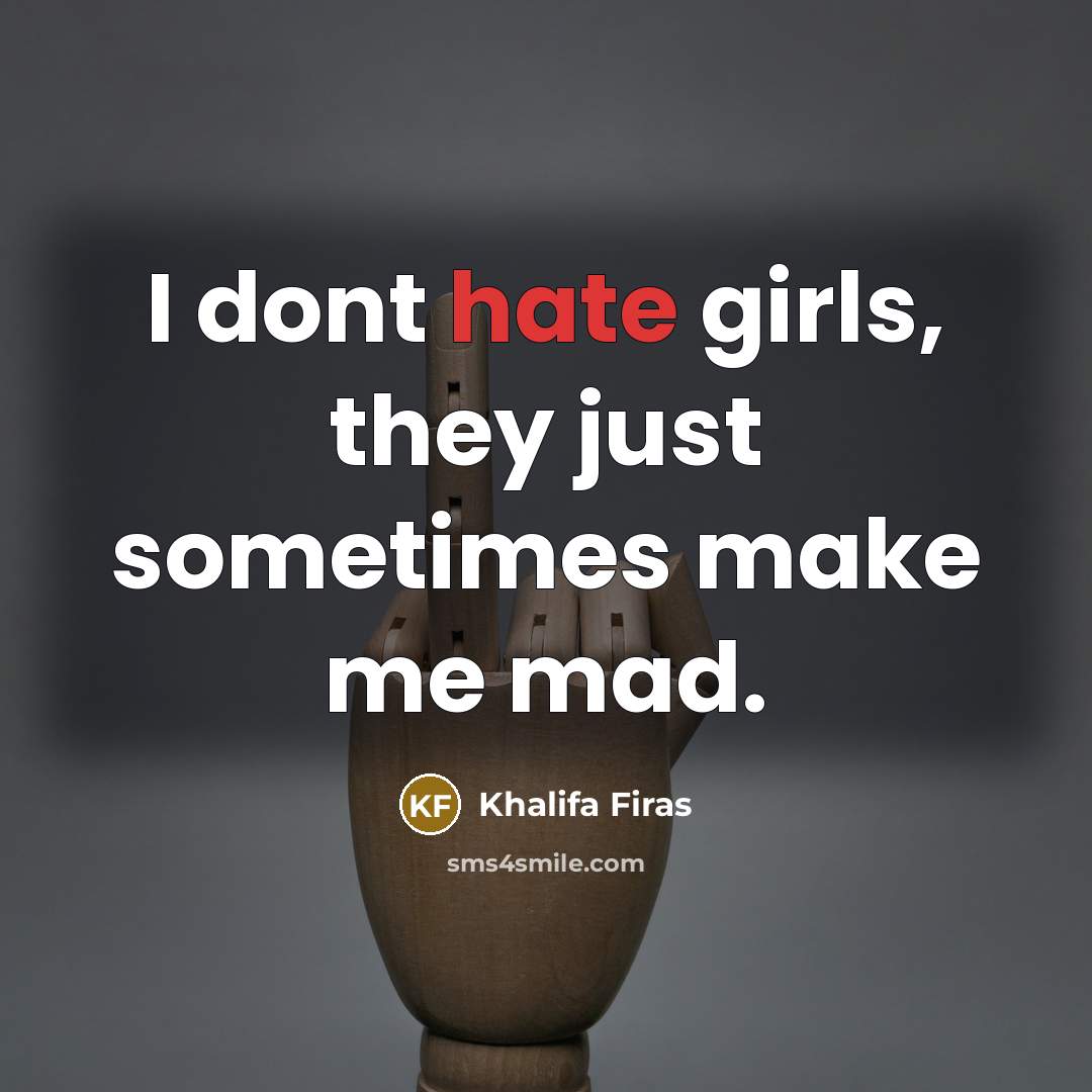 “I dont hate girls, they just sometimes make me mad.” quote by Khalifa Firas