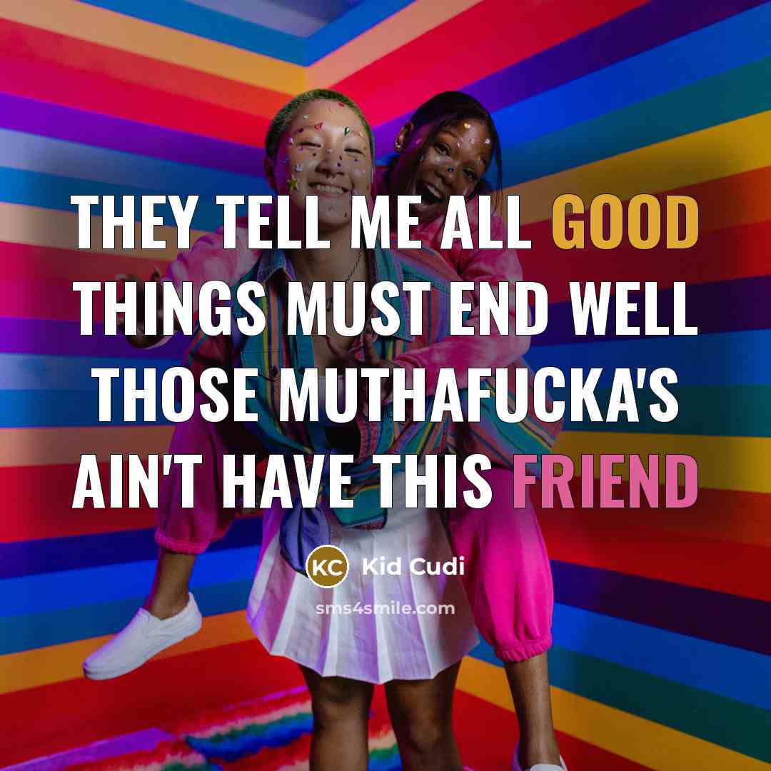 “They tell me all good things must end well those muthafucka's ain't have this friend” quote by Kid Cudi