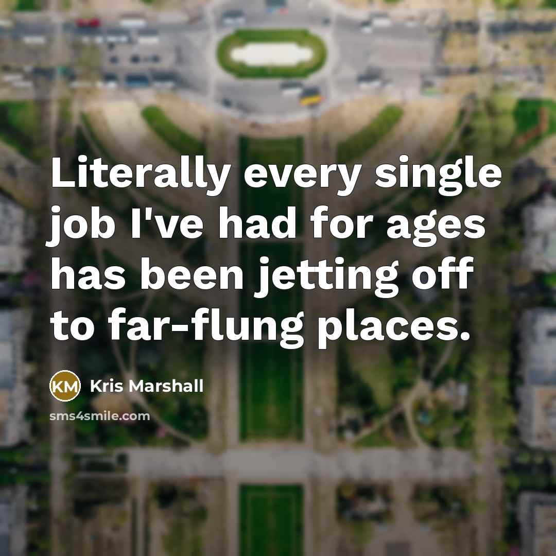 “Literally every single job I've had for ages has been…” quote by Kris Marshall