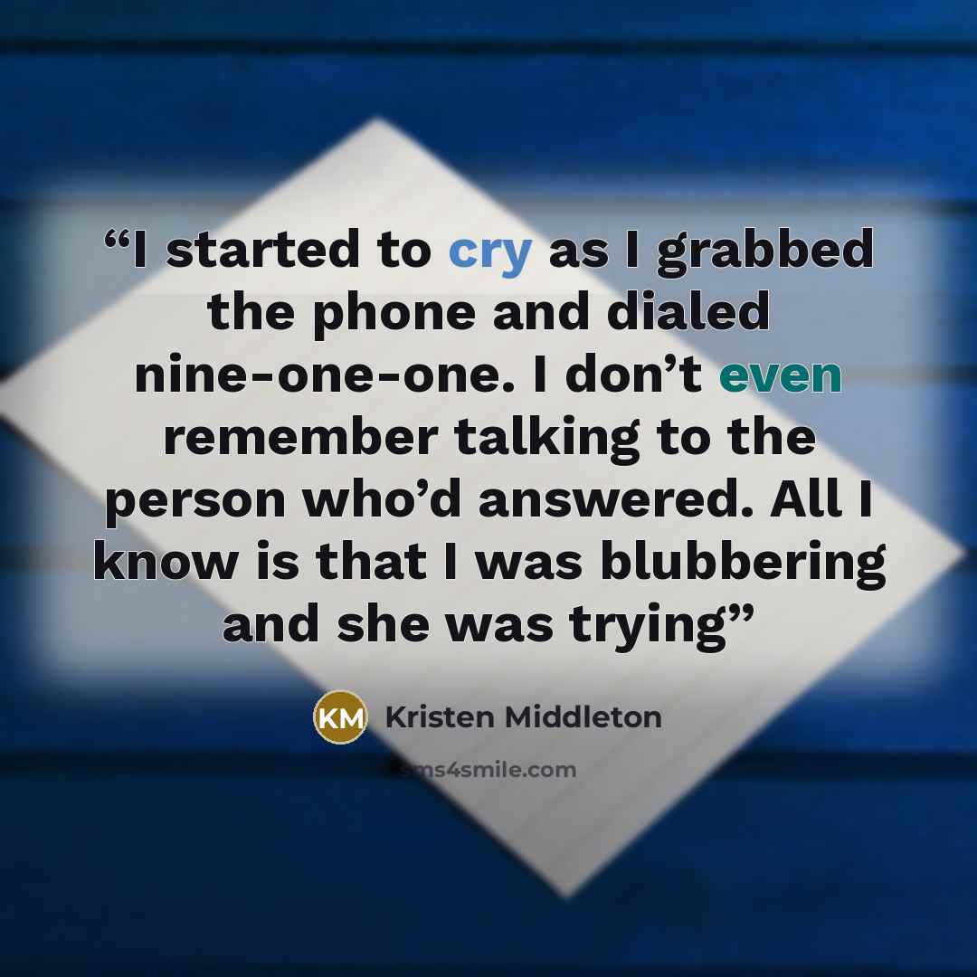 “I started to cry as I grabbed the phone and dialed nine-one-one. I don’t even remember talking to the person who’d answered. All I know is that I was blubbering and she was trying” quote by Kristen Middleton