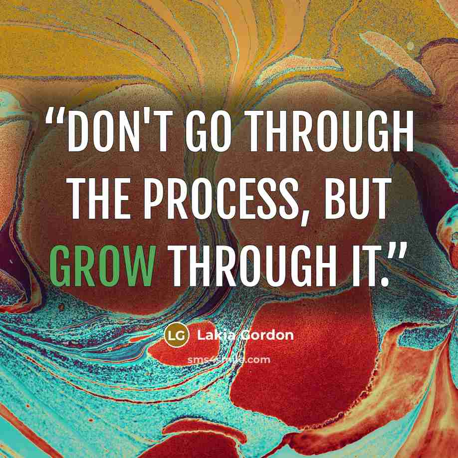 “Don't go through the process, but GROW through it.” quote by Lakia Gordon