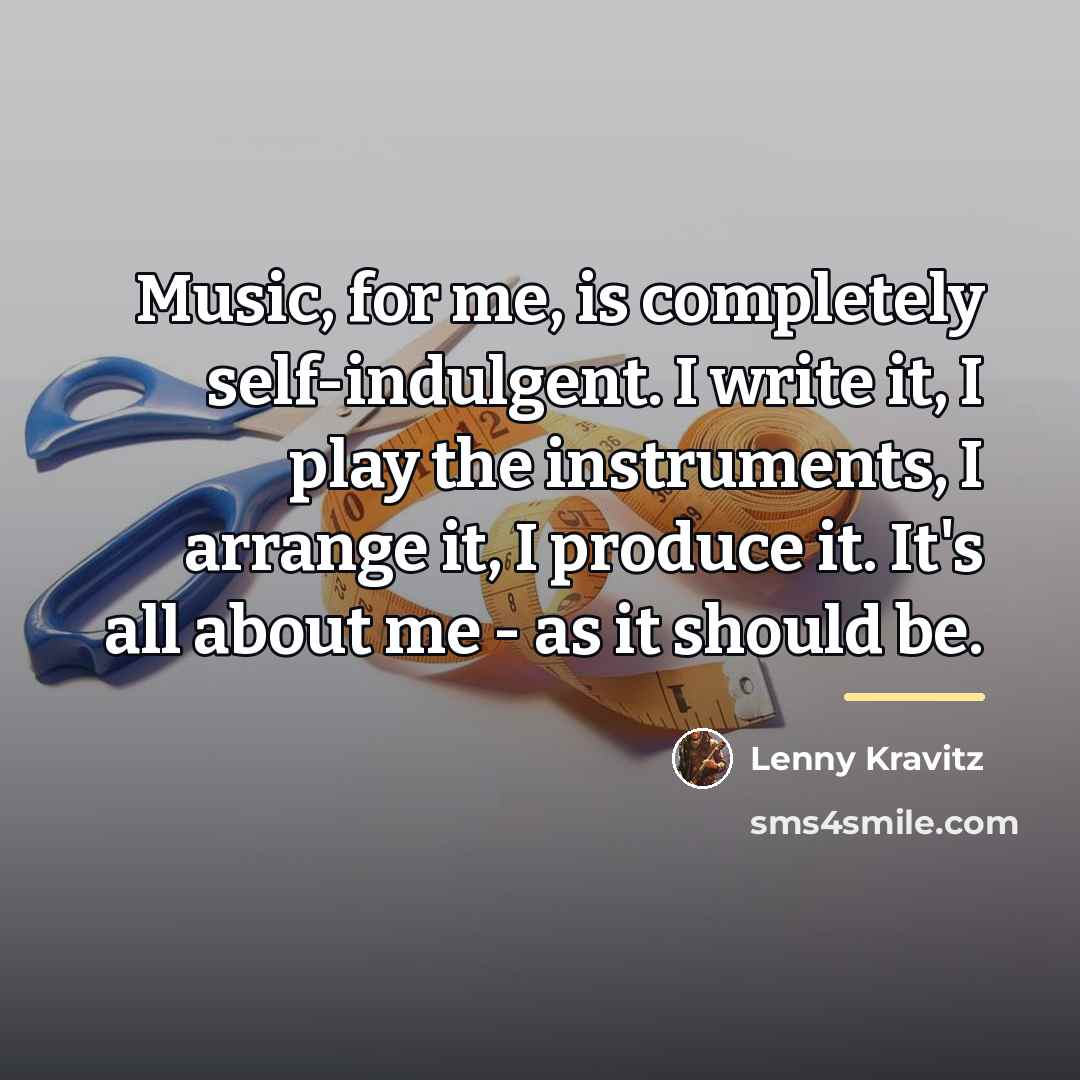 “Music, for me, is completely self-indulgent. I write it, I…” quote by Lenny Kravitz
