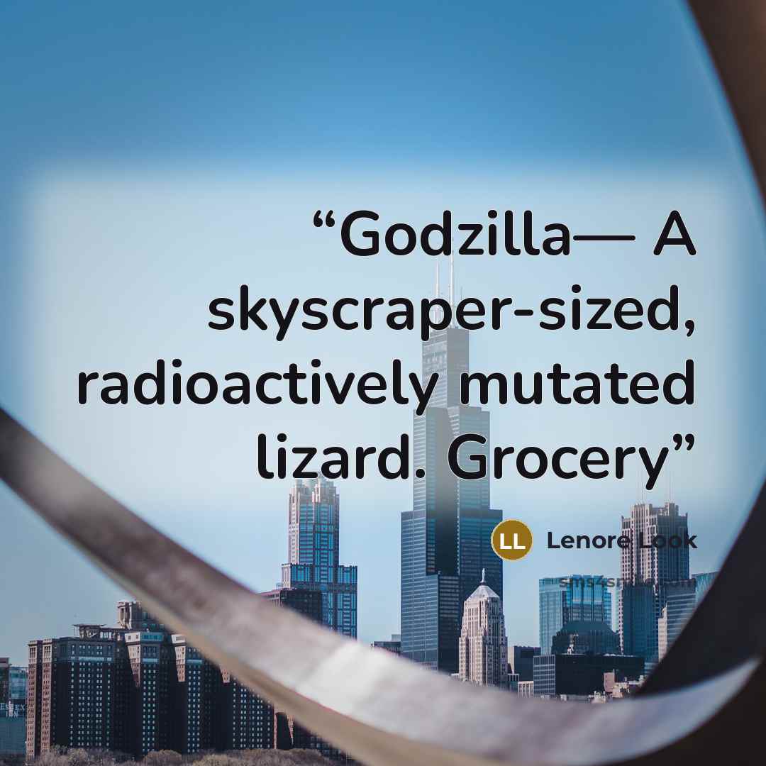 “Godzilla— A skyscraper-sized, radioactively mutated lizard. Grocery” quote by Lenore Look