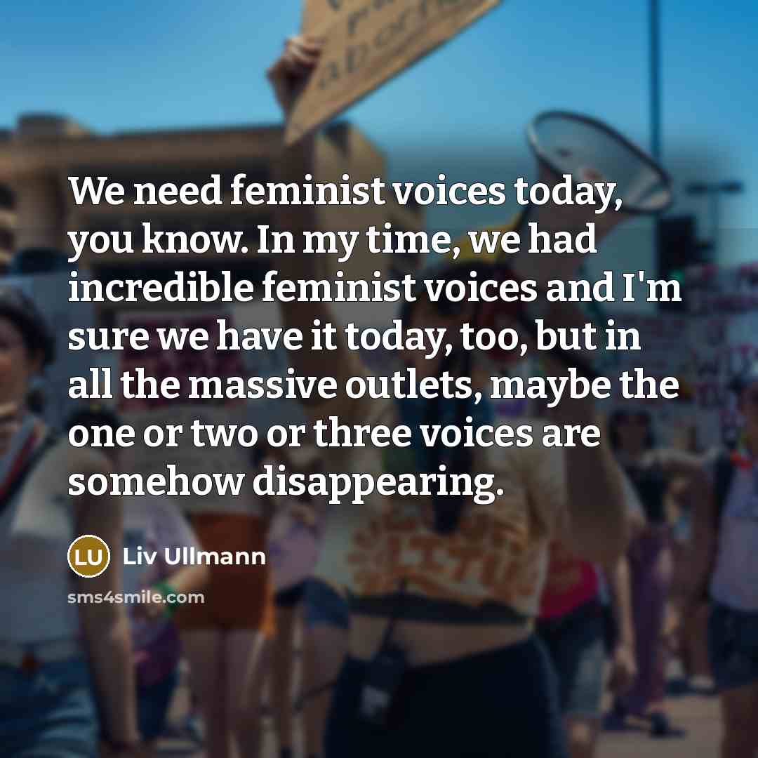 “We need feminist voices today, you know. In my time,…” quote by Liv Ullmann