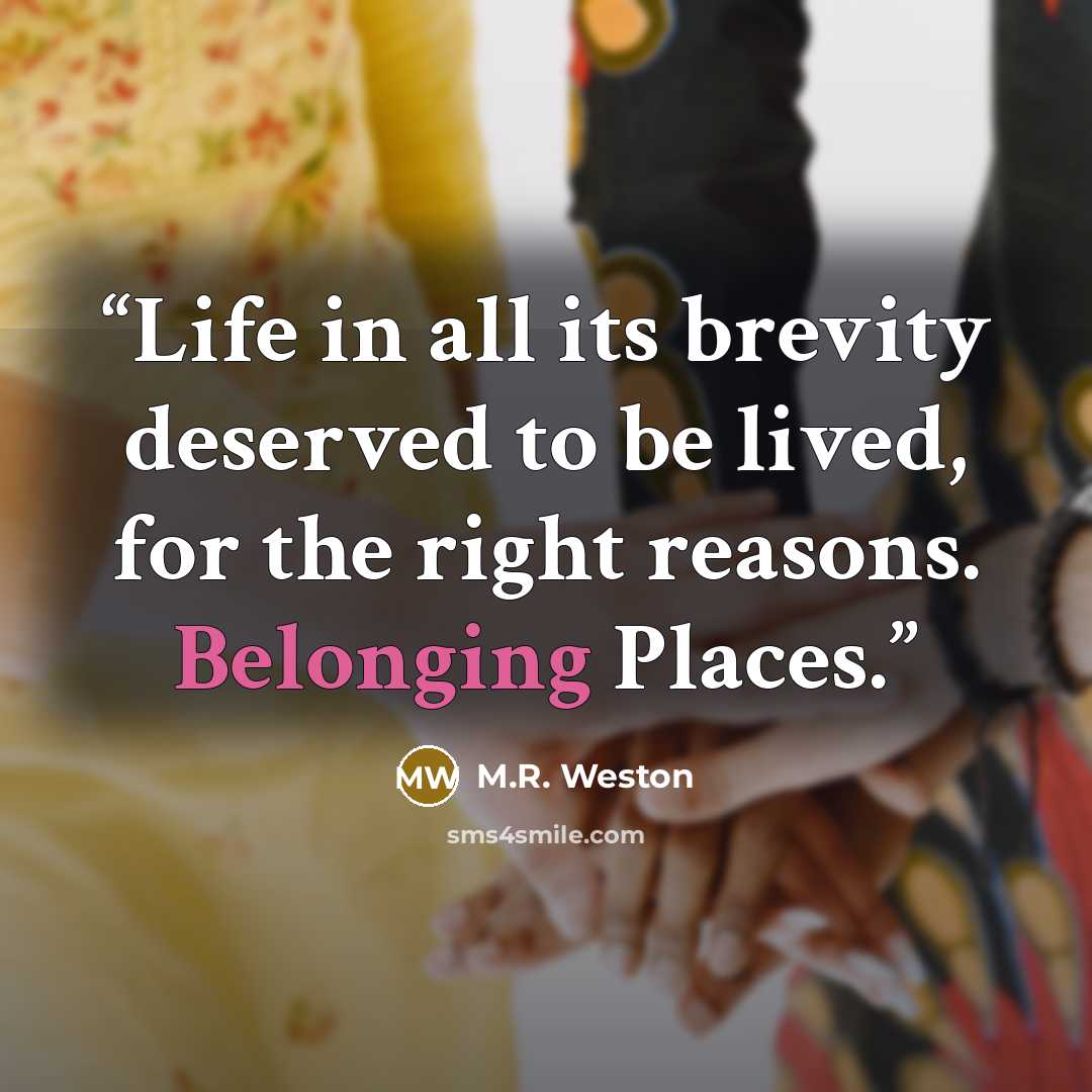 “Life in all its brevity deserved to be lived, for the right reasons. Belonging Places.” quote by M.R. Weston