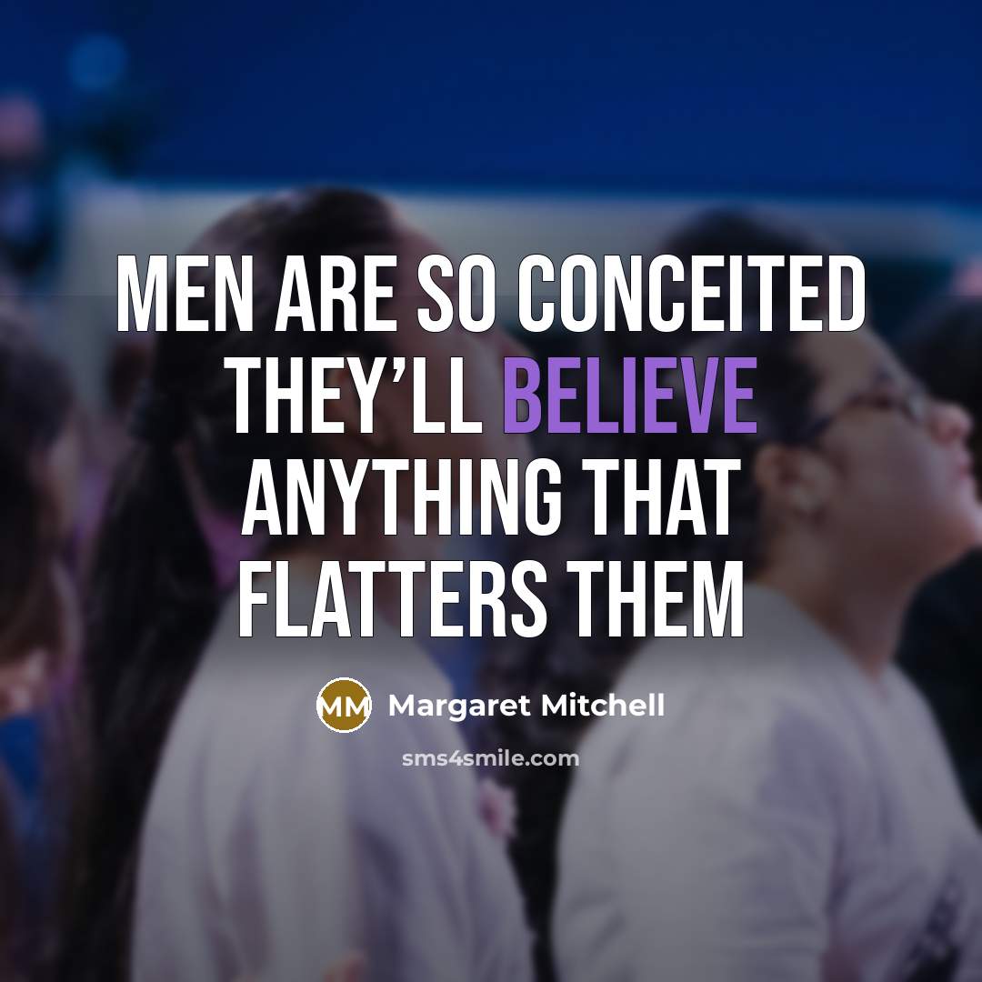 “men are so conceited they’ll believe anything that flatters them…” quote by Margaret Mitchell
