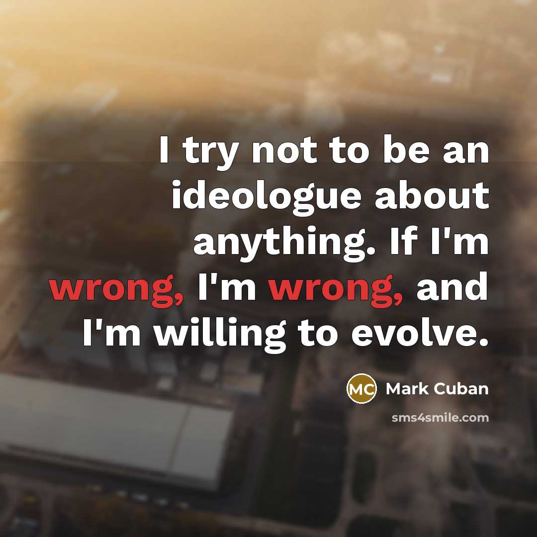 “I try not to be an ideologue about anything. If…” quote by Mark Cuban