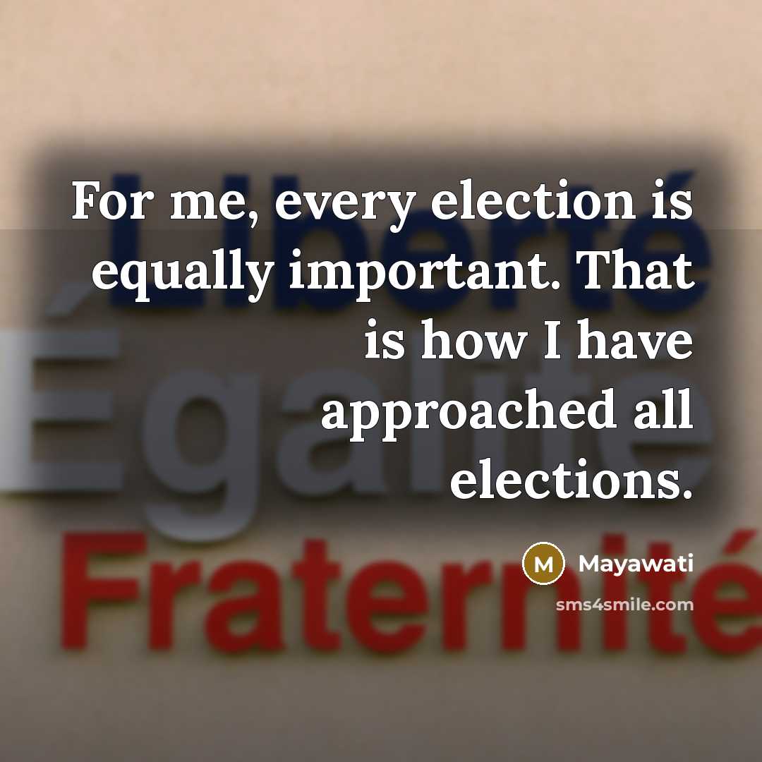 “For me, every election is equally important. That is how…” quote by Mayawati
