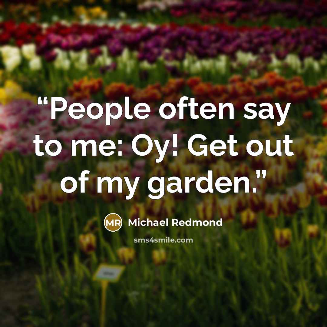 “People often say to me: Oy! Get out of my garden.” quote by Michael Redmond