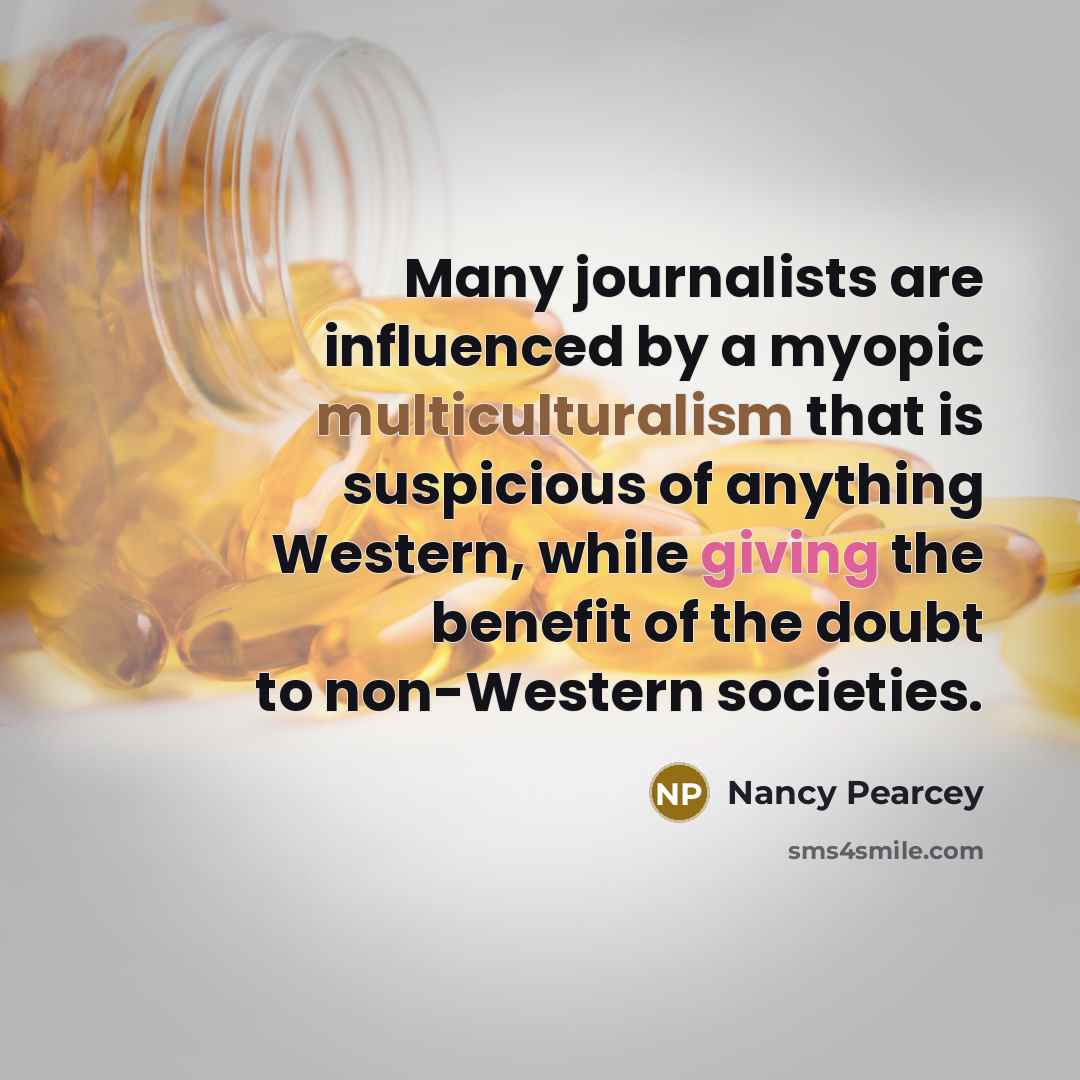 “Many journalists are influenced by a myopic multiculturalism that is…” quote by Nancy Pearcey