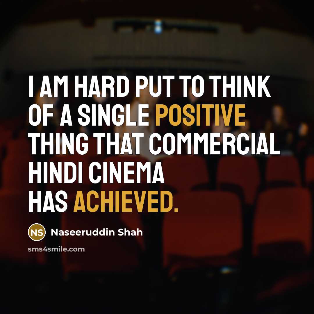“I am hard put to think of a single positive thing that commercial Hindi cinema has achieved.” quote by Naseeruddin Shah