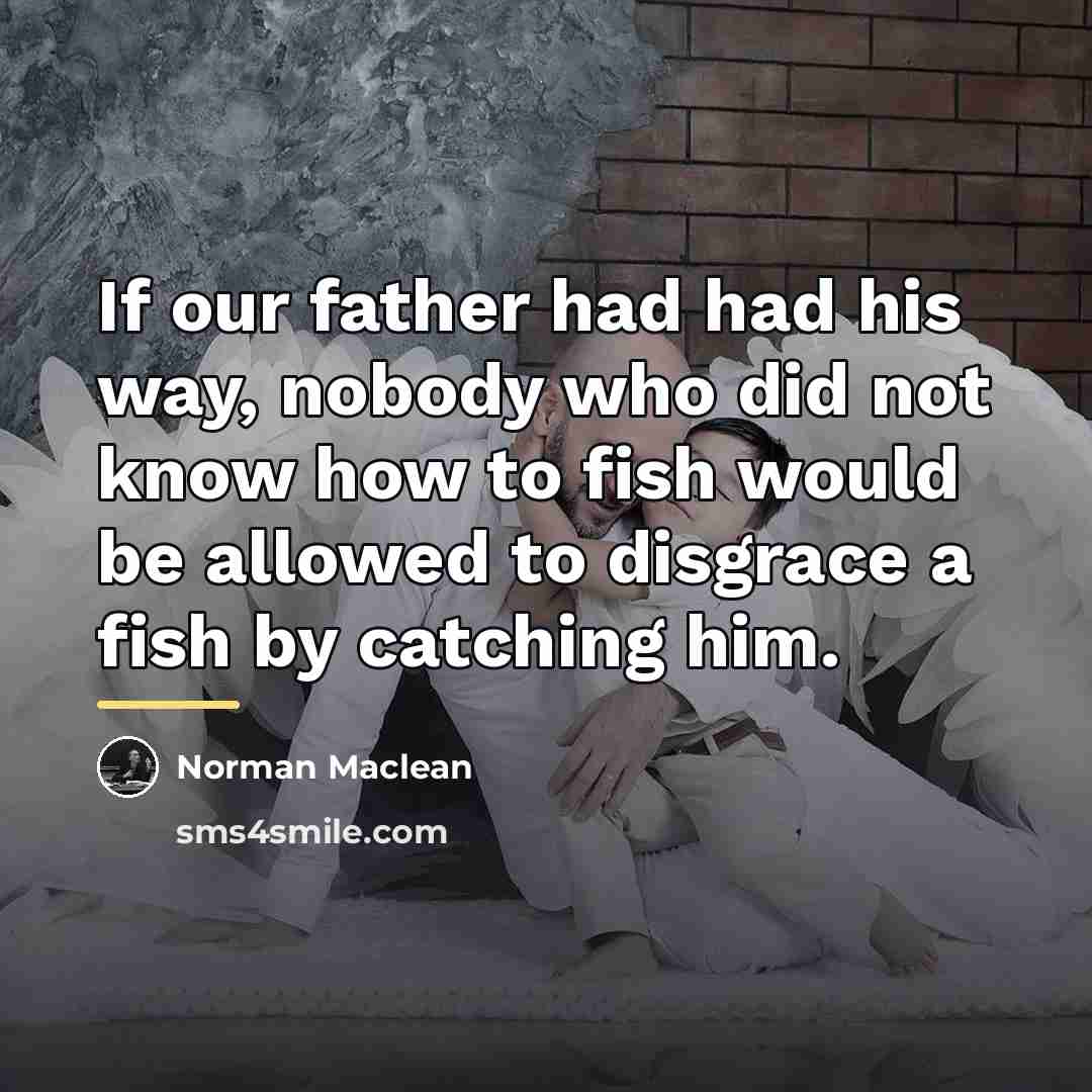 “If our father had had his way, nobody who did…” quote by Norman Maclean