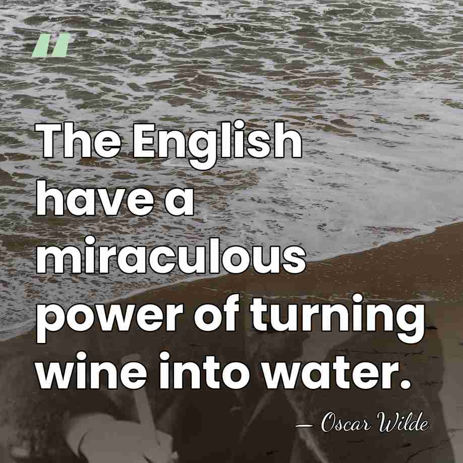 The English have a miraculous power of turning wine into water. - Oscar Wilde
