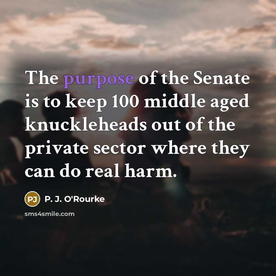 “The purpose of the Senate is to keep 100 middle…” quote by P. J. O'Rourke