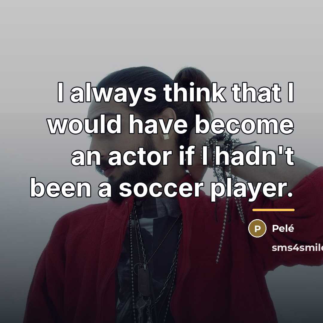 “I always think that I would have become an actor…” quote by Pele