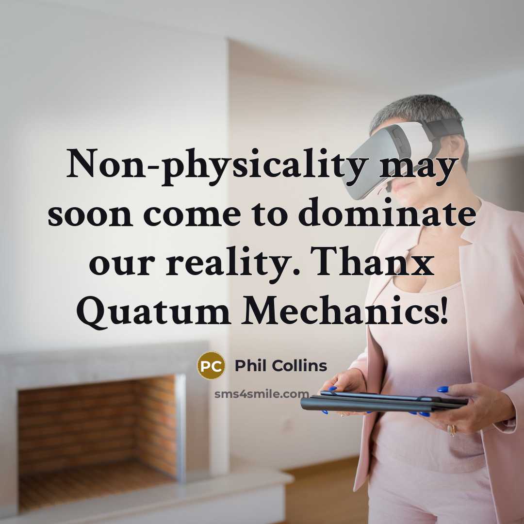 “Non-physicality may soon come to dominate our reality. Thanx Quatum…” quote by Phil Collins