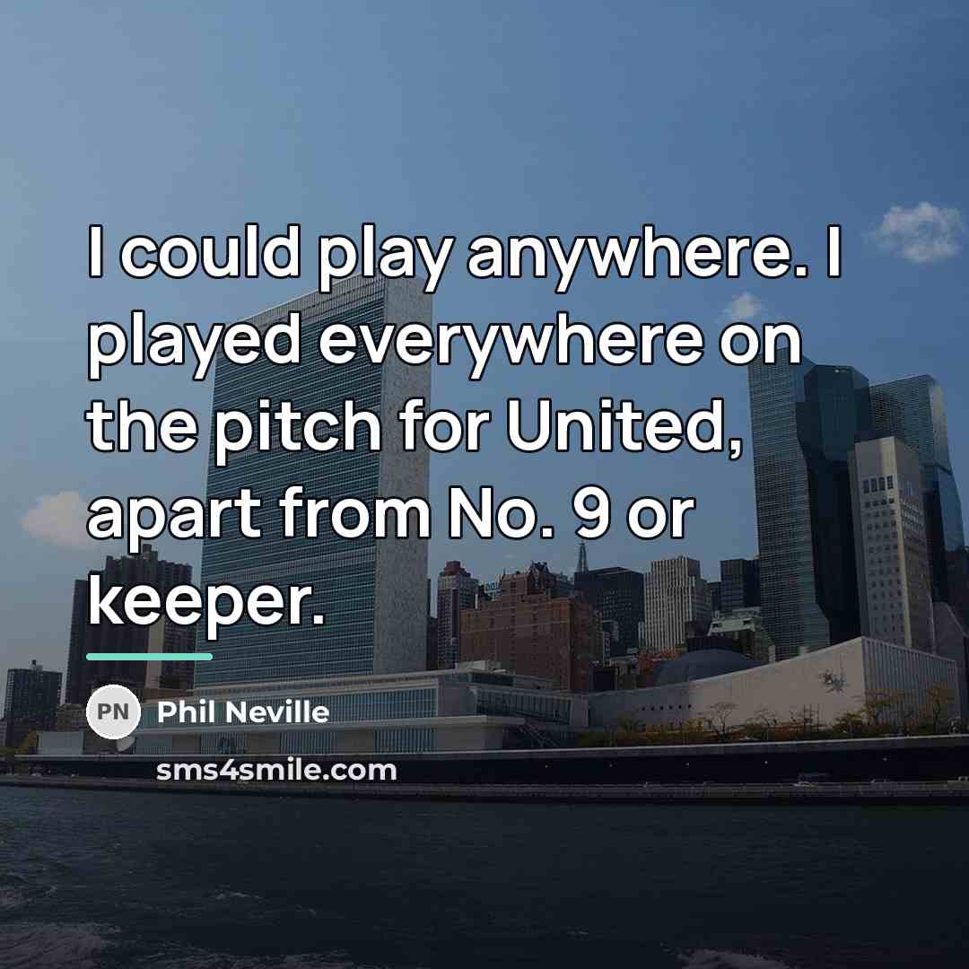 “I could play anywhere. I played everywhere on the pitch…” quote by Phil Neville