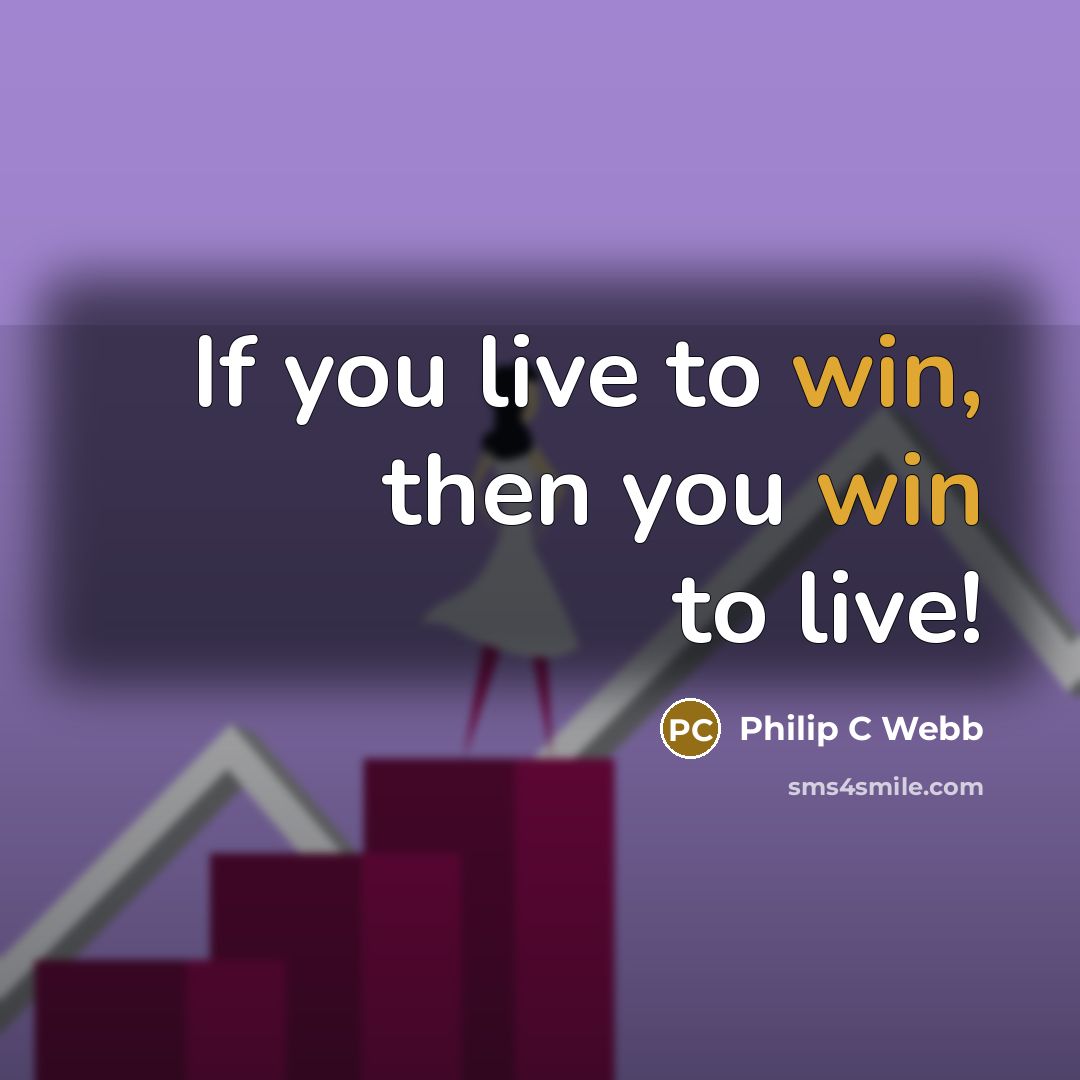 “If you live to win, then you win to live!…” quote by Philip C Webb
