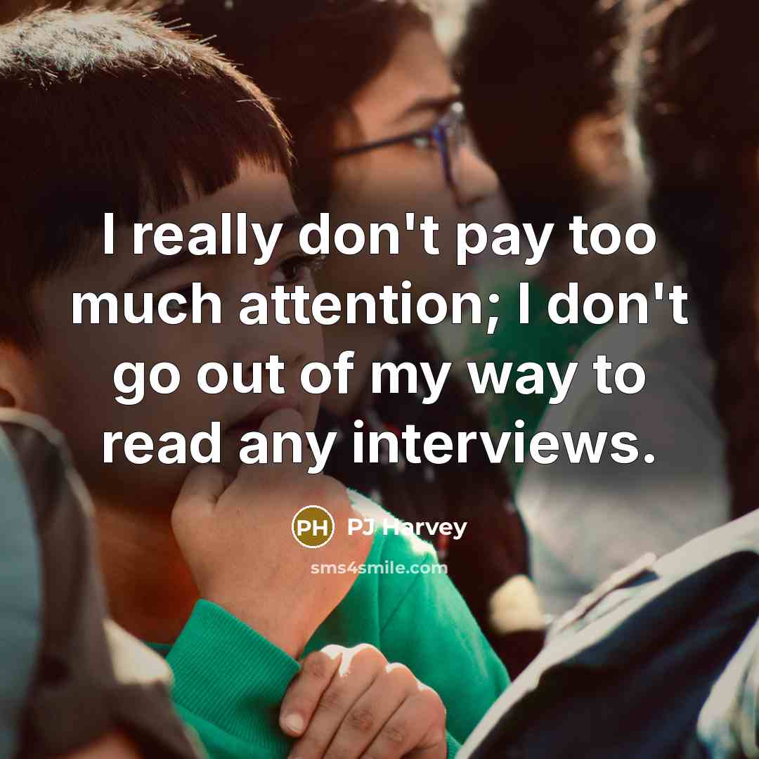 “I really don't pay too much attention; I don't go…” quote by PJ Harvey