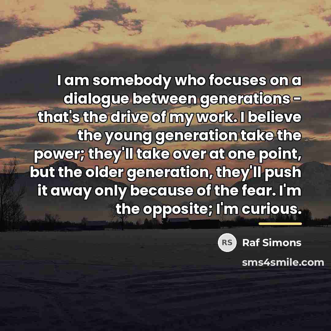 “I am somebody who focuses on a dialogue between generations…” quote by Raf Simons