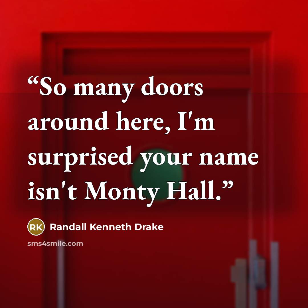 “So many doors around here, I'm surprised your name isn't Monty Hall.” quote by Randall Kenneth Drake