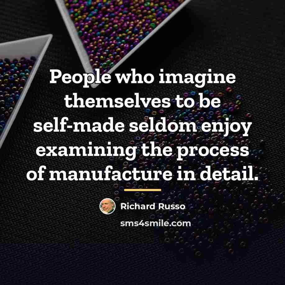 “People who imagine themselves to be self-made seldom enjoy examining…” quote by Richard Russo