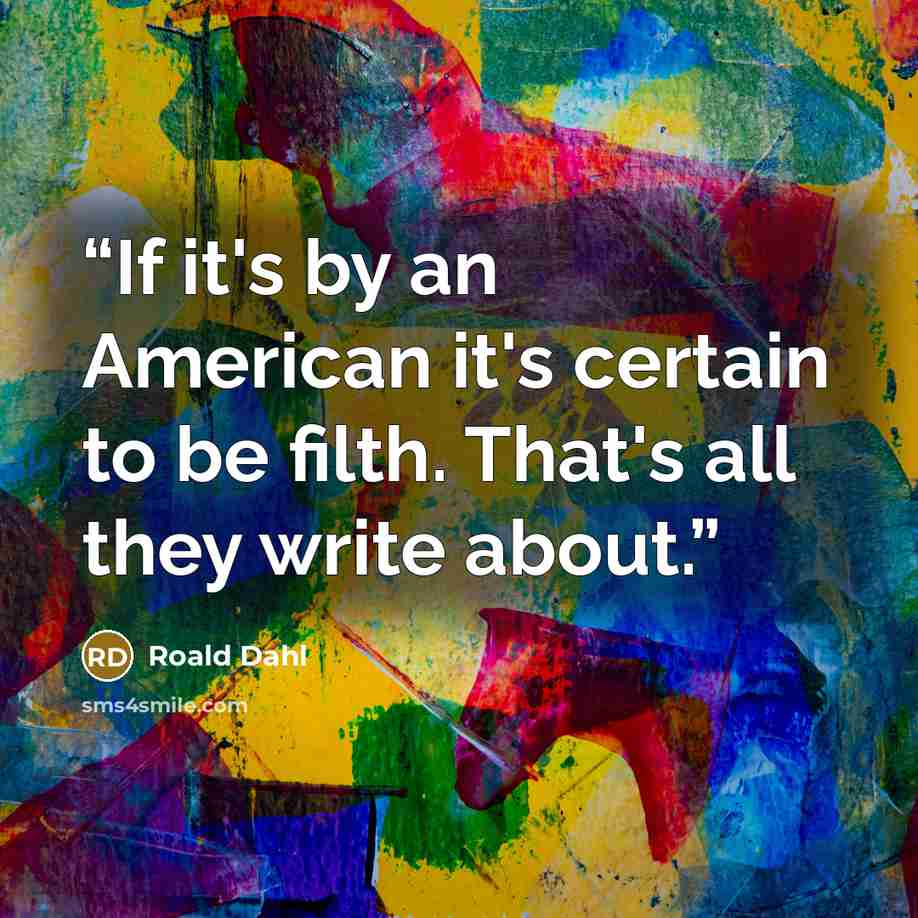 “If it's by an American it's certain to be filth. That's all they write about.” quote by Roald Dahl